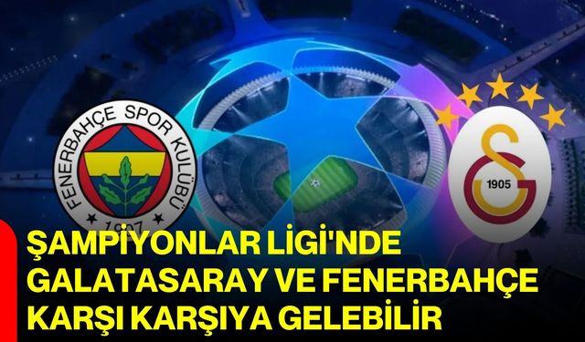 Şampiyonlar Ligi'nde Galatasaray ve Fenerbahçe karşı karşıya gelebilir