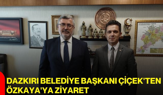 Dazkırı Belediye Başkanı Çiçek'ten Özkaya'ya ziyaret