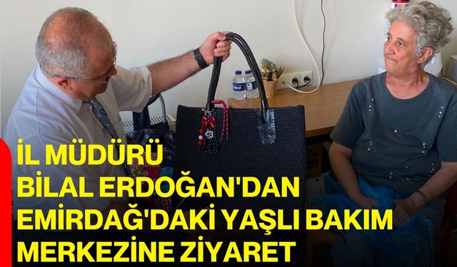 İl Müdürü Bilal Erdoğan'dan Emirdağ'daki Yaşlı Bakım Merkezine ziyaret