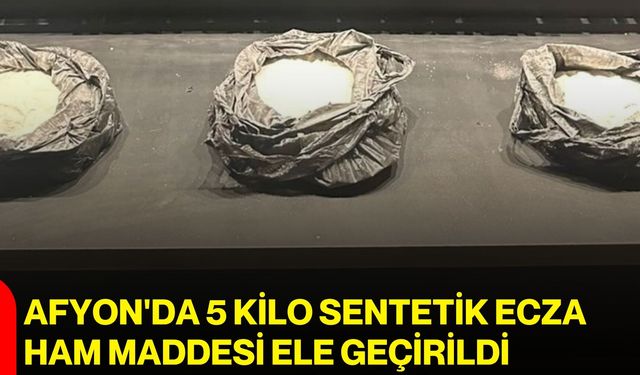 Afyon'da 5 kilo sentetik ecza ham maddesi ele geçirildi