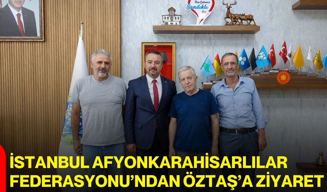 İstanbul Afyonkarahisarlılar Federasyonu’ndan Öztaş’a ziyaret