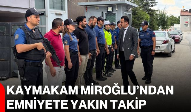 Kaymakam Miroğlu’ndan Emniyete yakın takip