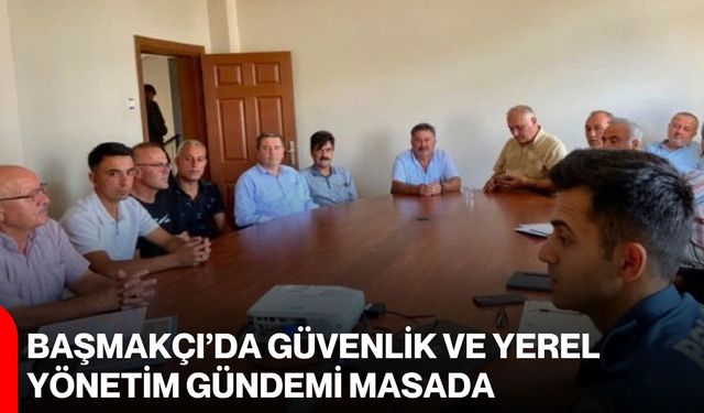 Başmakçı’da güvenlik ve yerel yönetim gündemi masada