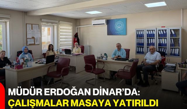 Müdür Erdoğan Dinar’da: Çalışmalar masaya yatırıldı