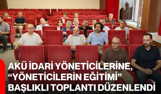 AKÜ İdari Yöneticilerine, “Yöneticilerin Eğitimi” Başlıklı Toplantı Düzenlendi