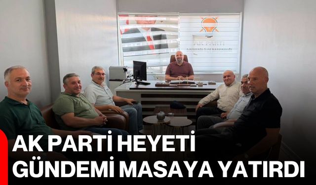 AK Parti Heyeti gündemi masaya yatırdı