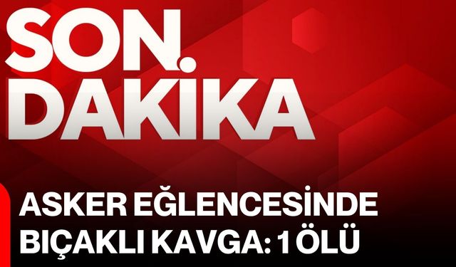 Asker eğlencesinde bıçaklı kavga: 1 ölü