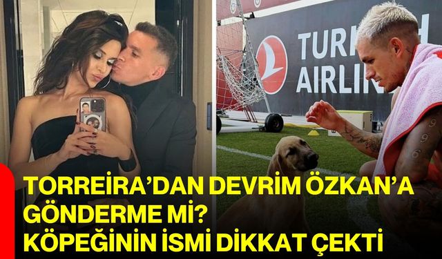 Torreira’dan Devrim Özkan’a gönderme mi? Köpeğinin ismi dikkat çekti