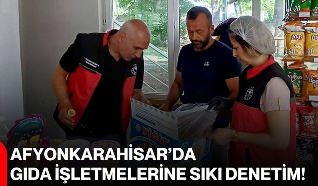 Afyonkarahisar’da gıda işletmelerine sıkı denetim!