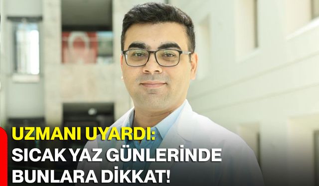 Uzmanı uyardı: Sıcak yaz günlerinde bunlara dikkat!