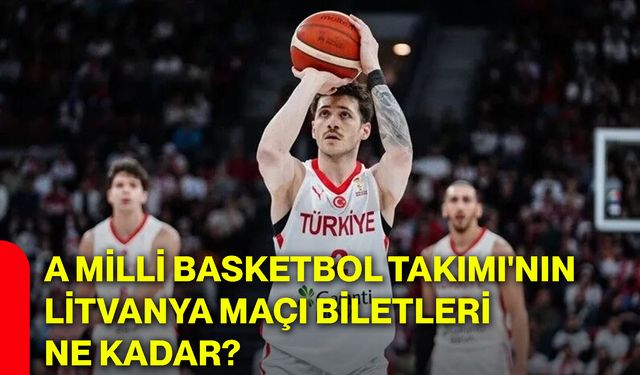 A Milli Basketbol Takımı'nın Litvanya maçı biletleri ne kadar?
