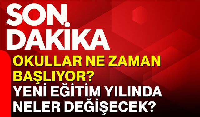 Okullar ne zaman başlıyor? Yeni eğitim yılında neler değişecek?