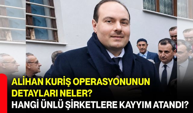 Alihan Kuriş operasyonunun detayları neler? Hangi ünlü şirketlere kayyım atandı?