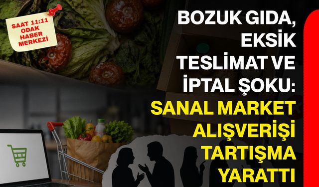 Bozuk gıda, eksik teslimat ve iptal şoku: Sanal market alışverişi tartışma yarattı