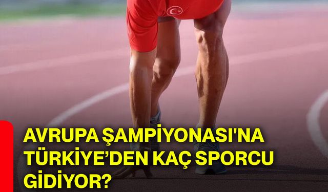 Avrupa Şampiyonası'na Türkiye’den kaç sporcu gidiyor?
