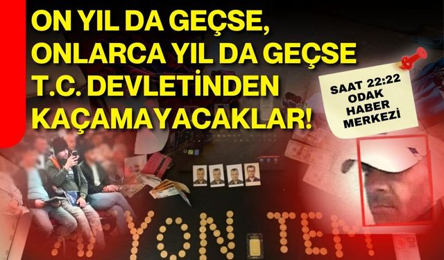 ON YIL DA GEÇSE, ONLARCA YIL DA GEÇSE  T. C. DEVLETİNDEN KAÇAMAYACAKLAR !