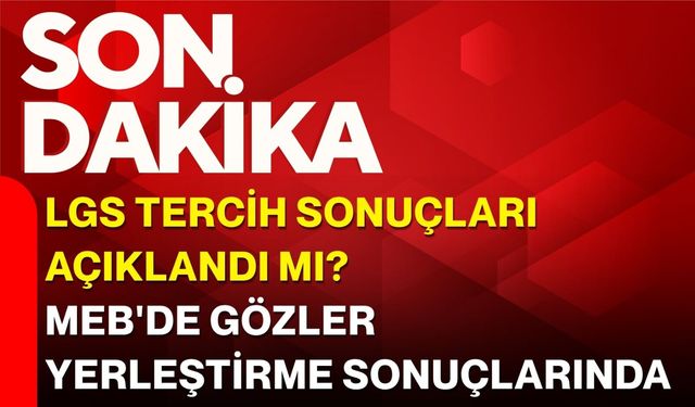 LGS Tercih Sonuçları Açıklandı mı? MEB'de Gözler Yerleştirme Sonuçlarında