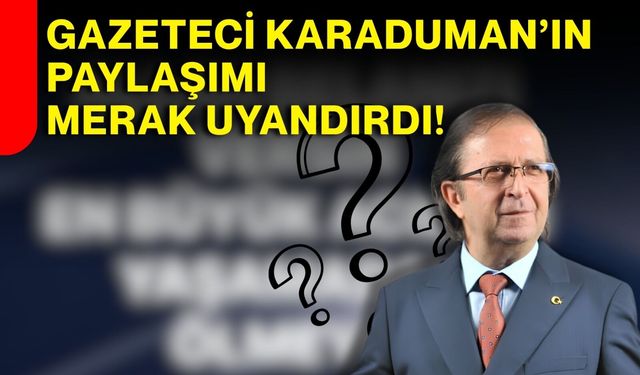 Gazeteci Karaduman’ın paylaşımı merak uyandırdı!