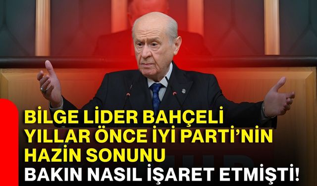 Bilge lider Bahçeli yıllar önce İYİ Parti’nin hazin sonunu bakın nasıl işaret etmişti!