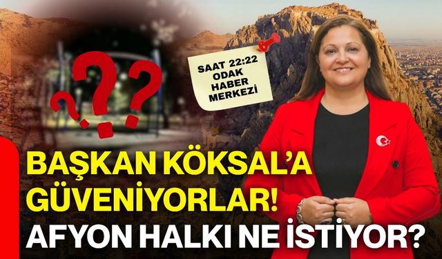 Başkan Köksal’a güveniyorlar! Afyon halkı ne istiyor?