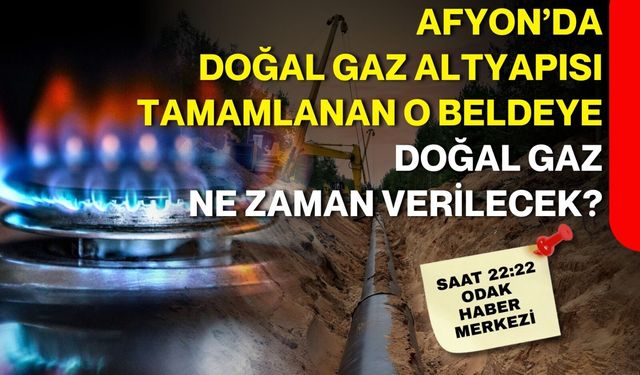 Afyon’da doğal gaz altyapısı tamamlanan o beldeye doğal gaz ne zaman verilecek?