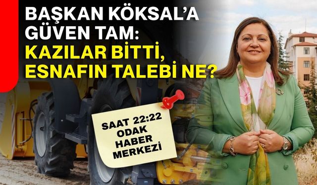 Başkan Köksal’a güven tam: Kazılar bitti, esnafın talebi ne?