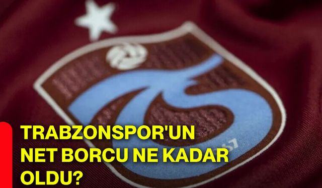 Trabzonspor'un net borcu ne kadar oldu?