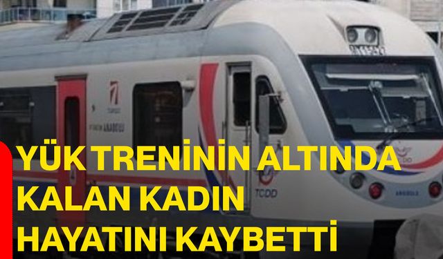 Yük treninin altında kalan kadın hayatını kaybetti