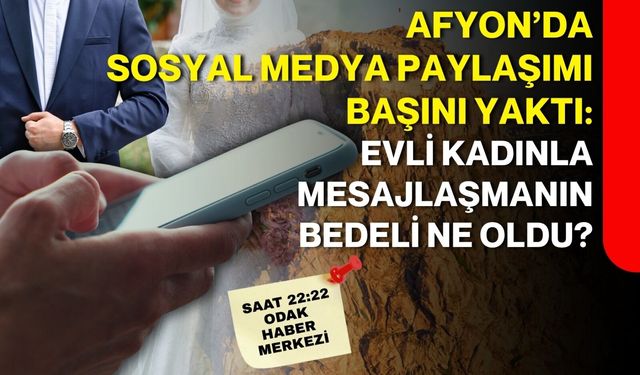 Afyon’da sosyal medya paylaşımı başını yaktı: Evli kadınla mesajlaşmanın bedeli ne oldu?