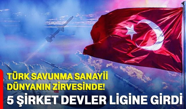 Türk Savunma Sanayii Dünyanın Zirvesinde! 5 Şirket Devler Ligine Girdi