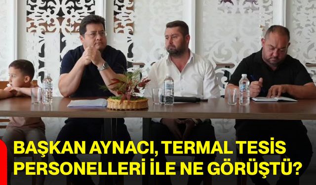 Başkan Aynacı, termal tesis personelleri ile ne görüştü?