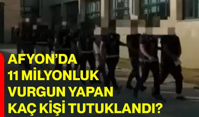 Afyon’da 11 milyonluk vurgun yapan kaç kişi tutuklandı?