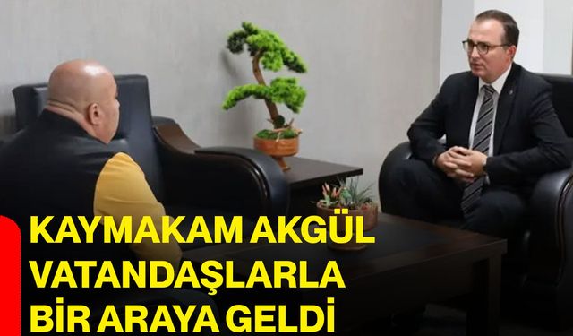 Kaymakam Akgül vatandaşlarla bir araya geldi