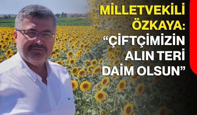 Milletvekili Özkaya: “Çiftçimizin alın teri daim olsun”