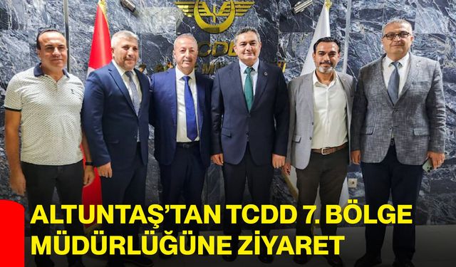 Altuntaş’tan TCDD 7. Bölge Müdürlüğüne ziyaret