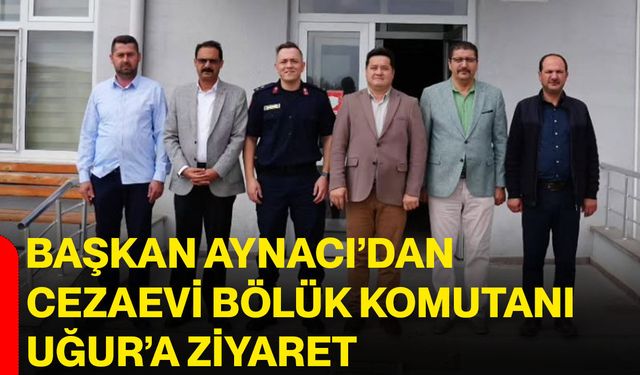 Başkan Aynacı’dan Cezaevi Bölük Komutanı Uğur’a ziyaret