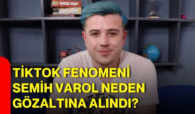 TikTok fenomeni Semih Varol neden gözaltına alındı?