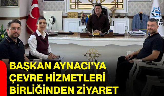 Başkan Aynacı’ya Çevre Hizmetleri Birliğinden ziyaret