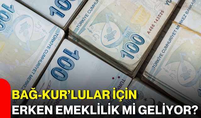Bağ-Kur’lular için erken emeklilik mi geliyor?