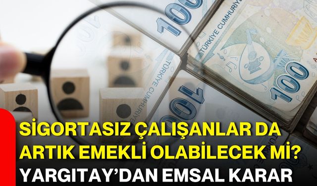 Sigortasız çalışanlar da artık emekli olabilecek mi? Yargıtay’dan emsal karar
