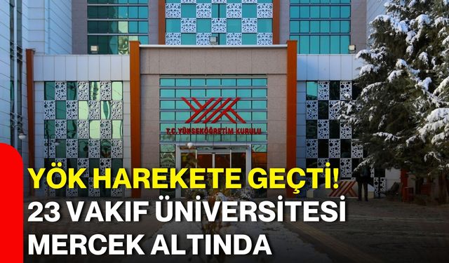 YÖK harekete geçti! 23 vakıf üniversitesi mercek altında