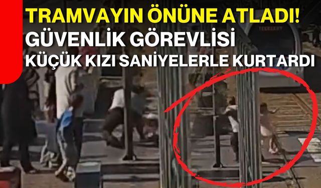 Tramvayın önüne atladı! Güvenlik görevlisi küçük kızı saniyelerle kurtardı