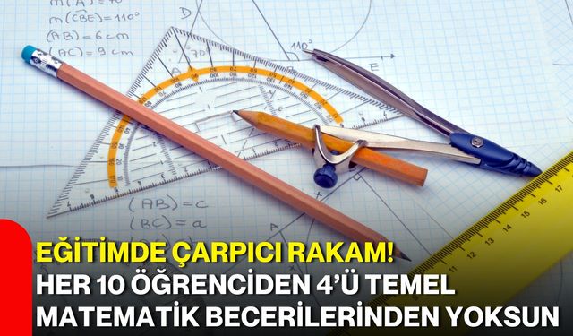 Eğitimde çarpıcı rakam! Her 10 öğrenciden 4’ü temel matematik becerilerinden yoksun
