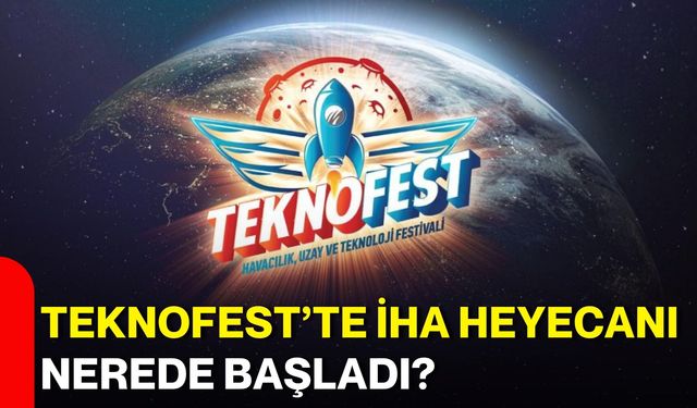 TEKNOFEST’te İHA Heyecanı nerede başladı?