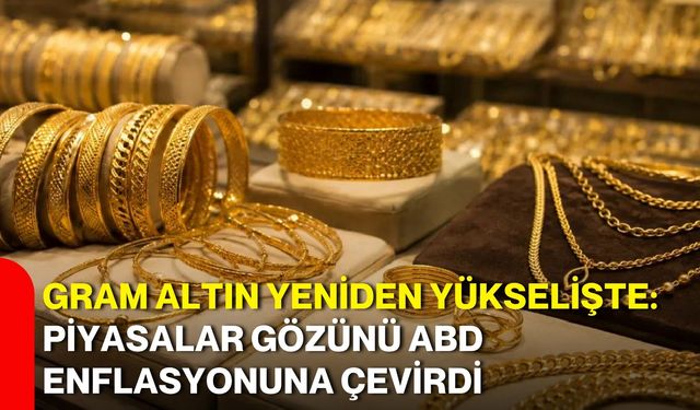 Gram altın yeniden yükselişte: Piyasalar gözünü ABD enflasyonuna çevirdi