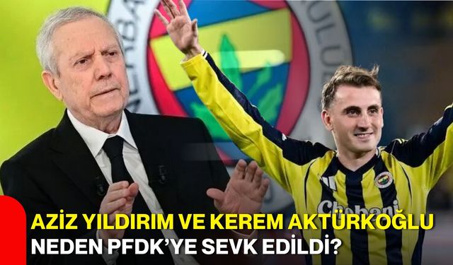 Aziz Yıldırım ve Kerem Aktürkoğlu neden PFDK’ye sevk edildi?