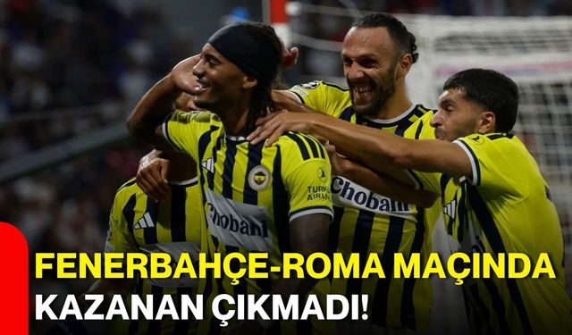 Fenerbahçe-Roma maçında kazanan çıkmadı!