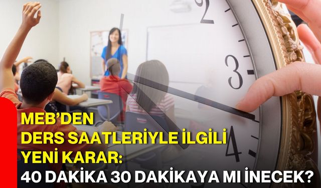 MEB’den ders saatleriyle ilgili yeni karar: 40 dakika 30 dakikaya mı inecek?