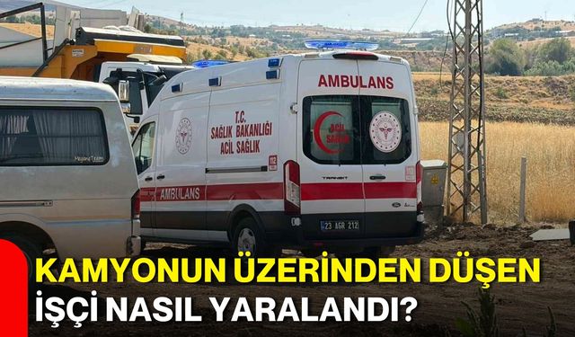 Kamyonun üzerinden düşen işçi nasıl yaralandı?