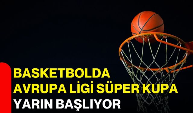 Basketbolda Avrupa Ligi Süper Kupa yarın başlıyor